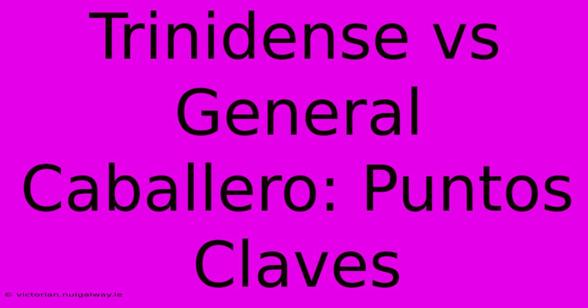 Trinidense Vs General Caballero: Puntos Claves