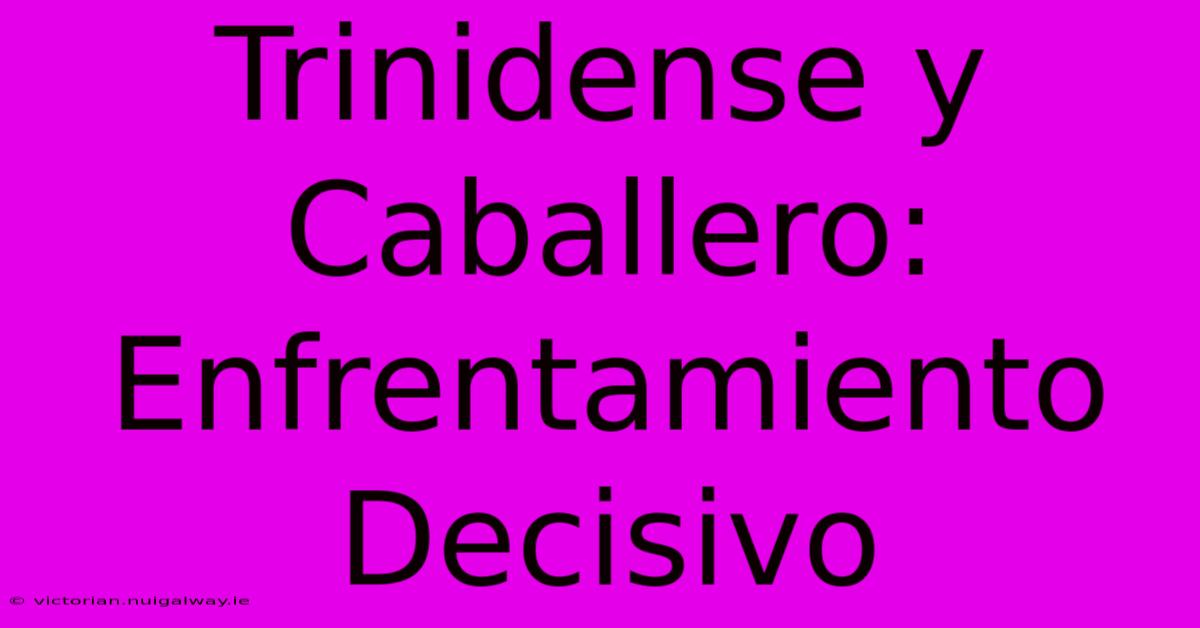 Trinidense Y Caballero: Enfrentamiento Decisivo