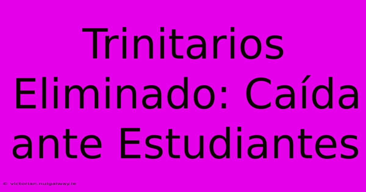 Trinitarios Eliminado: Caída Ante Estudiantes 