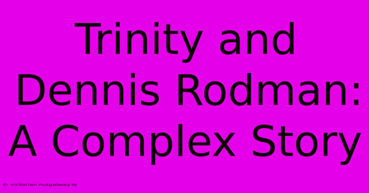 Trinity And Dennis Rodman: A Complex Story