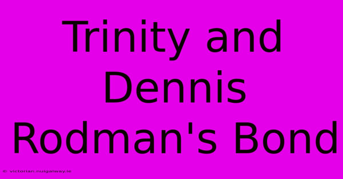 Trinity And Dennis Rodman's Bond