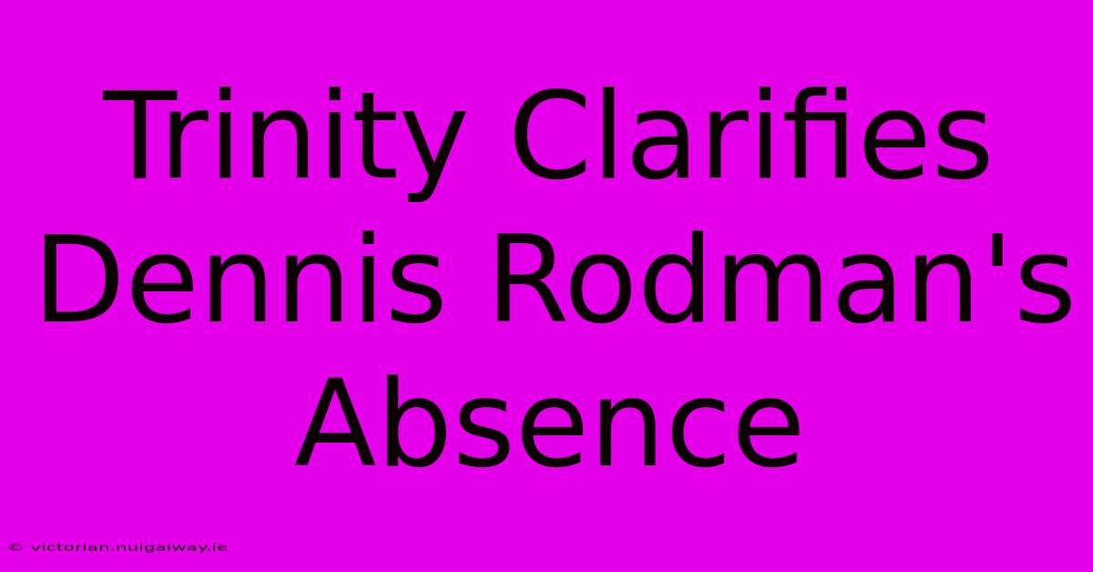 Trinity Clarifies Dennis Rodman's Absence