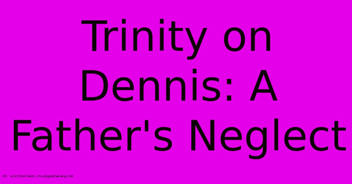 Trinity On Dennis: A Father's Neglect