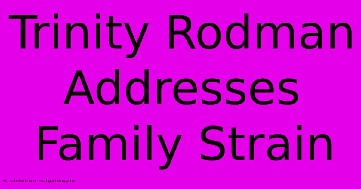 Trinity Rodman Addresses Family Strain