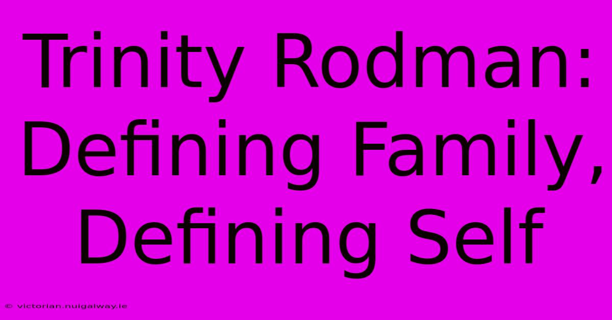 Trinity Rodman: Defining Family, Defining Self