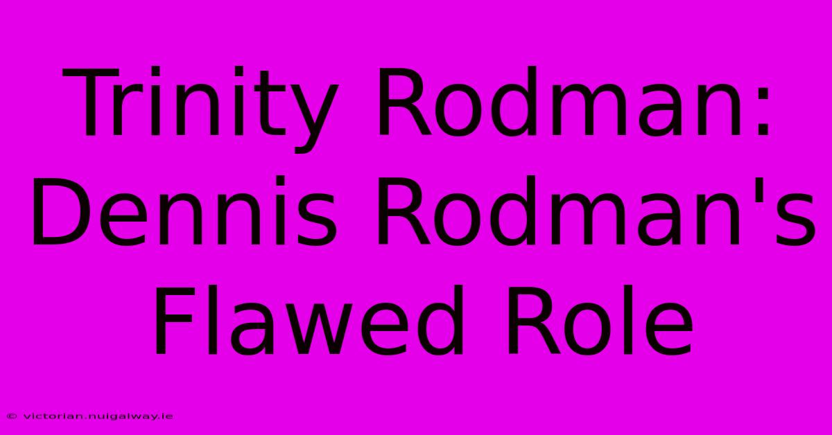 Trinity Rodman: Dennis Rodman's Flawed Role