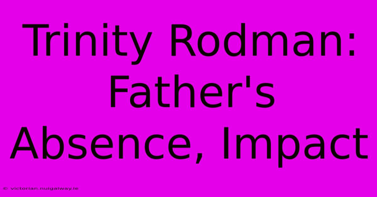 Trinity Rodman: Father's Absence, Impact