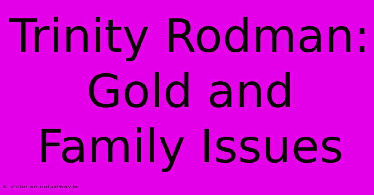 Trinity Rodman: Gold And Family Issues