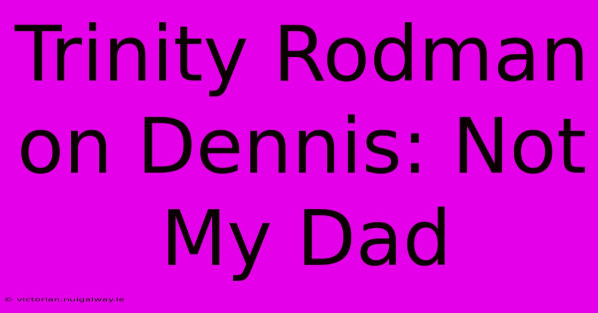 Trinity Rodman On Dennis: Not My Dad