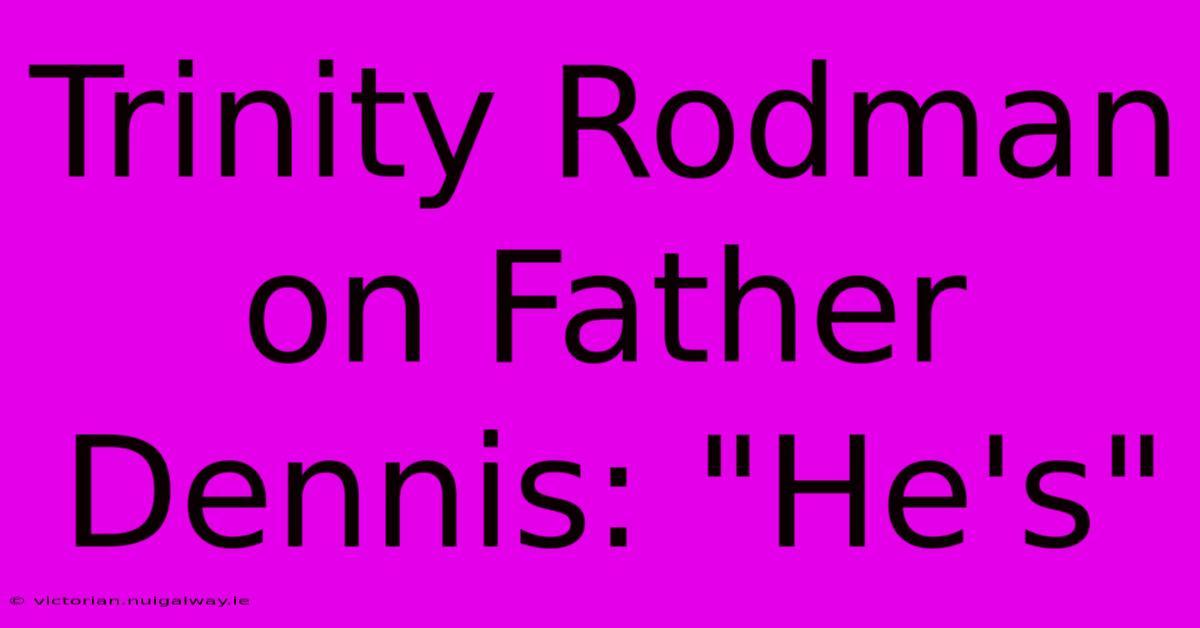 Trinity Rodman On Father Dennis: 