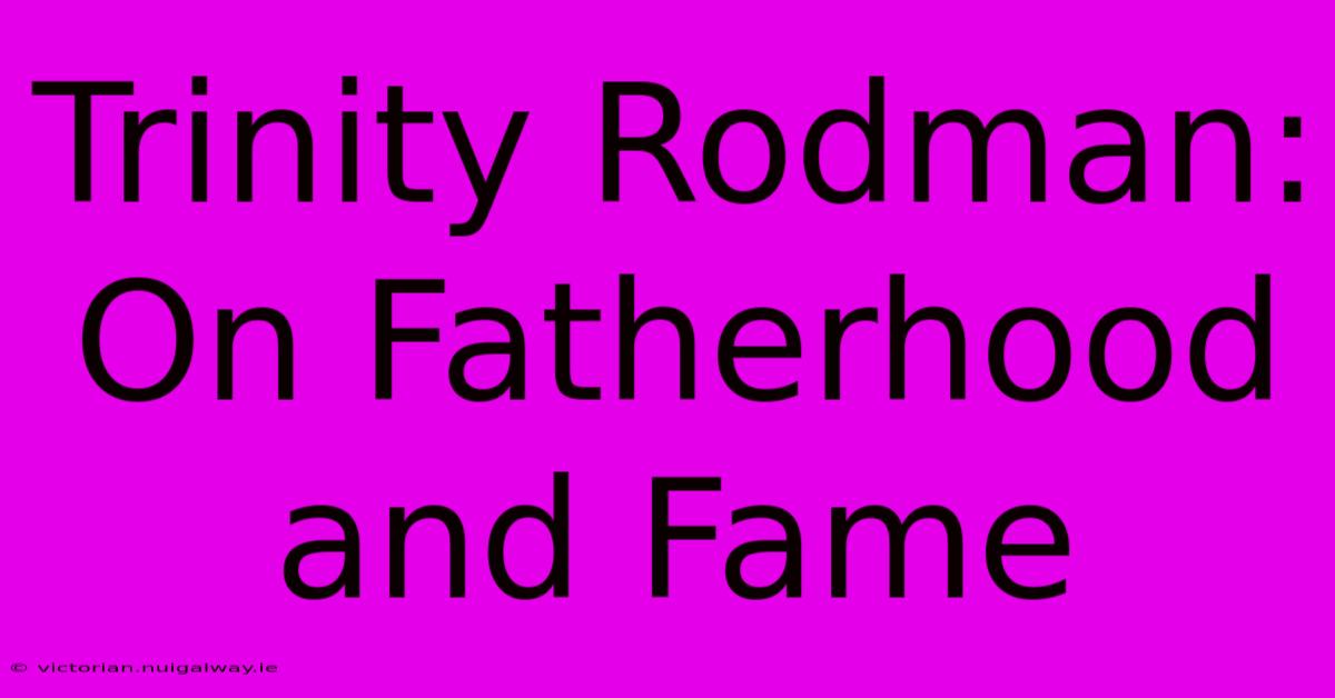 Trinity Rodman: On Fatherhood And Fame