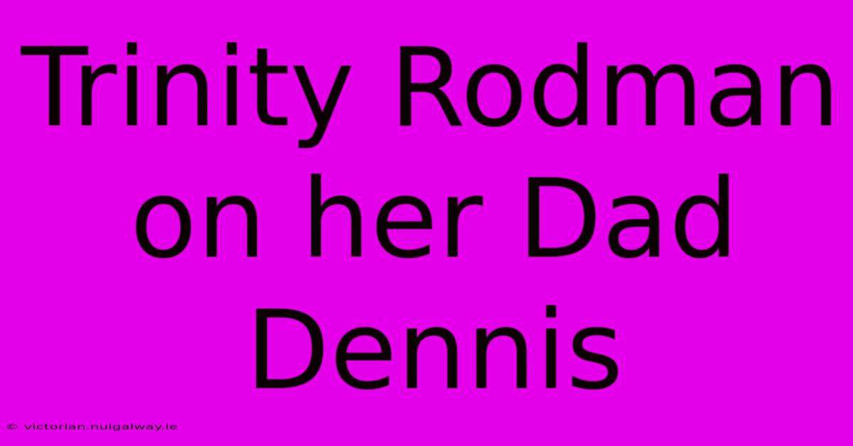 Trinity Rodman On Her Dad Dennis