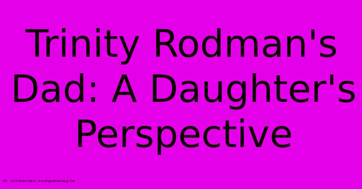 Trinity Rodman's Dad: A Daughter's Perspective