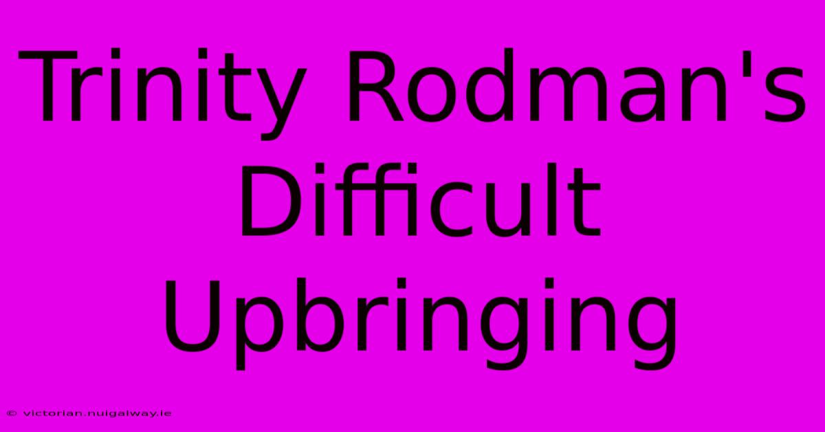 Trinity Rodman's Difficult Upbringing