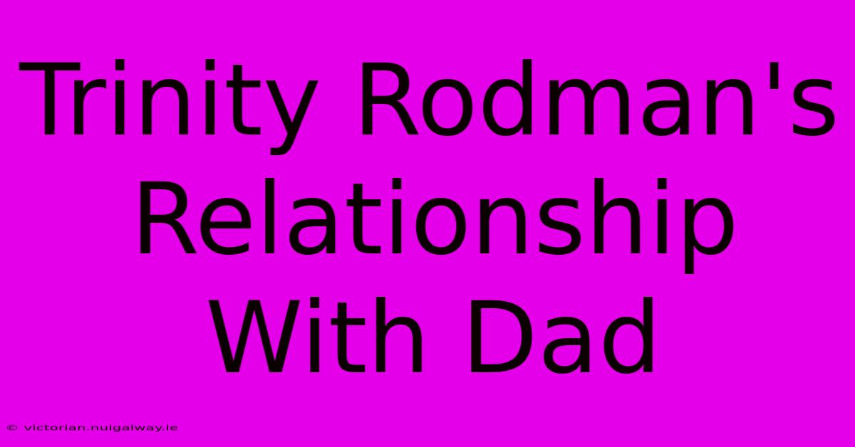 Trinity Rodman's Relationship With Dad