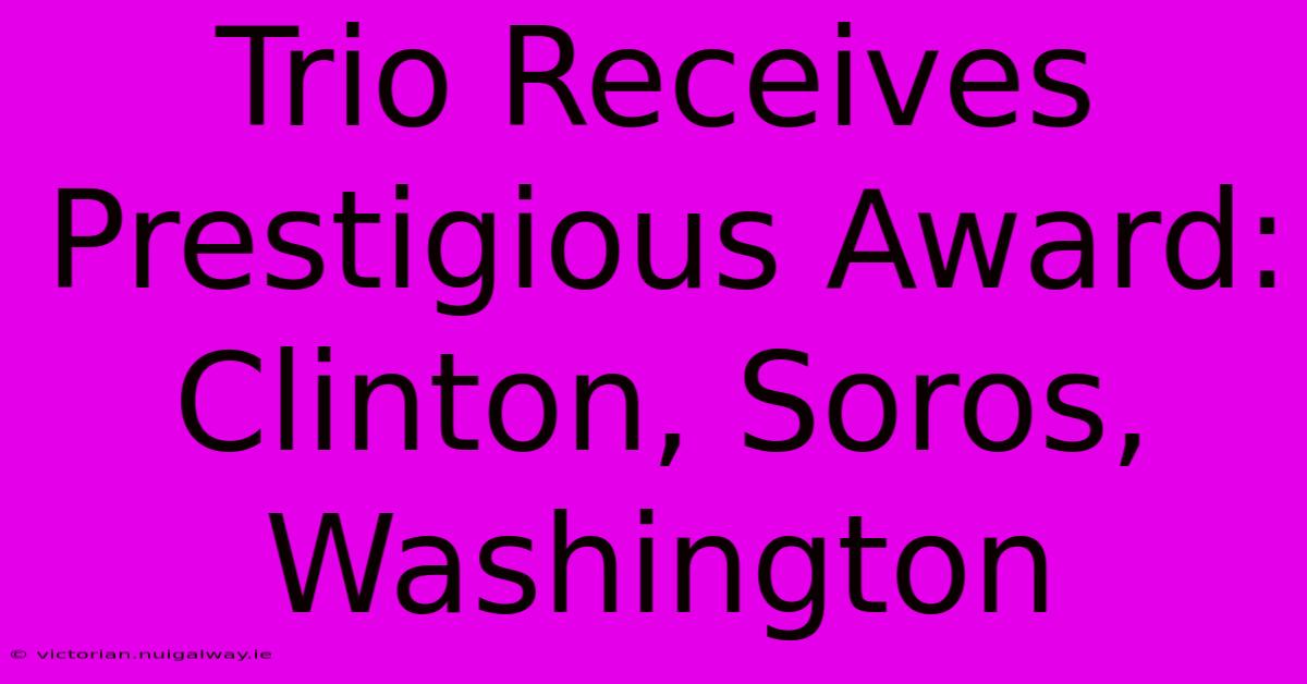 Trio Receives Prestigious Award: Clinton, Soros, Washington