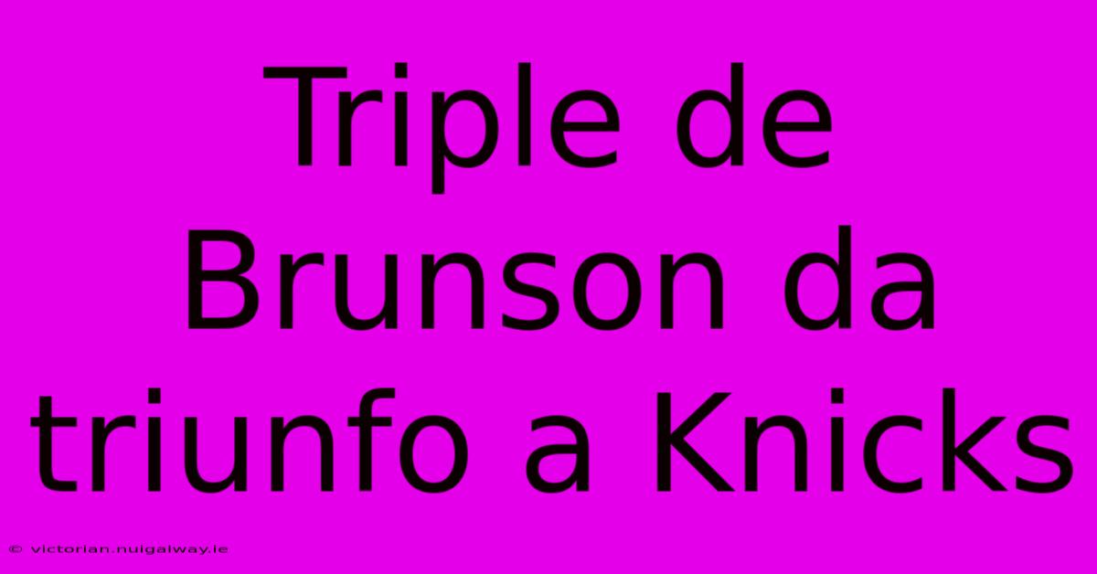 Triple De Brunson Da Triunfo A Knicks