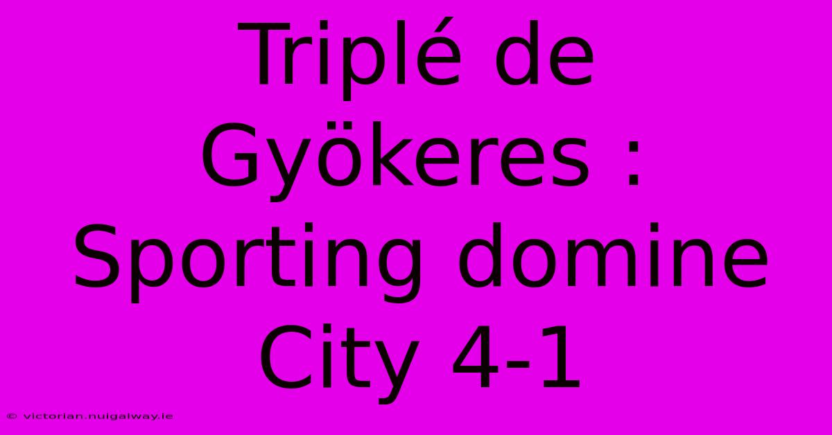 Triplé De Gyökeres : Sporting Domine City 4-1