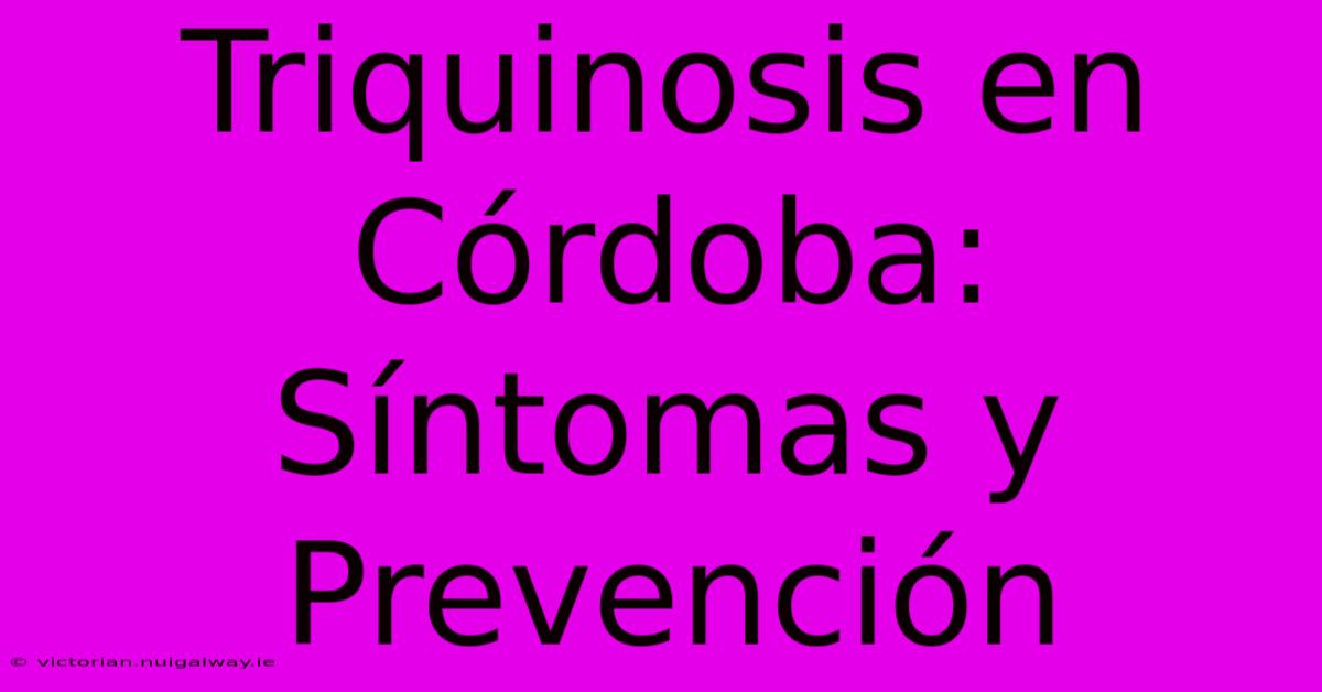 Triquinosis En Córdoba: Síntomas Y Prevención