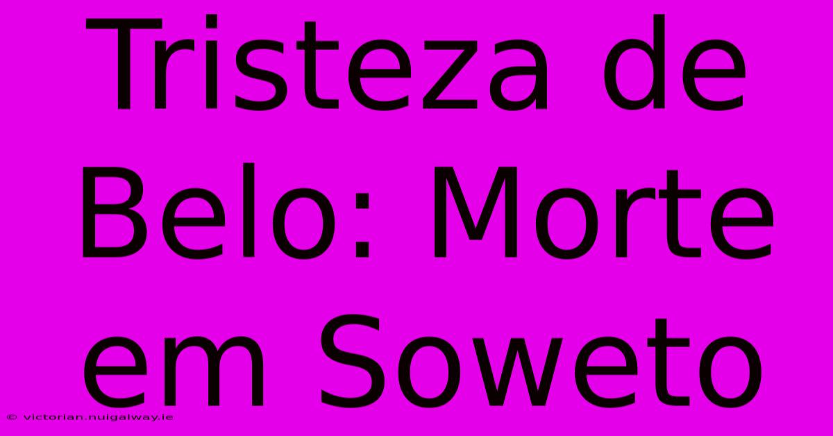 Tristeza De Belo: Morte Em Soweto