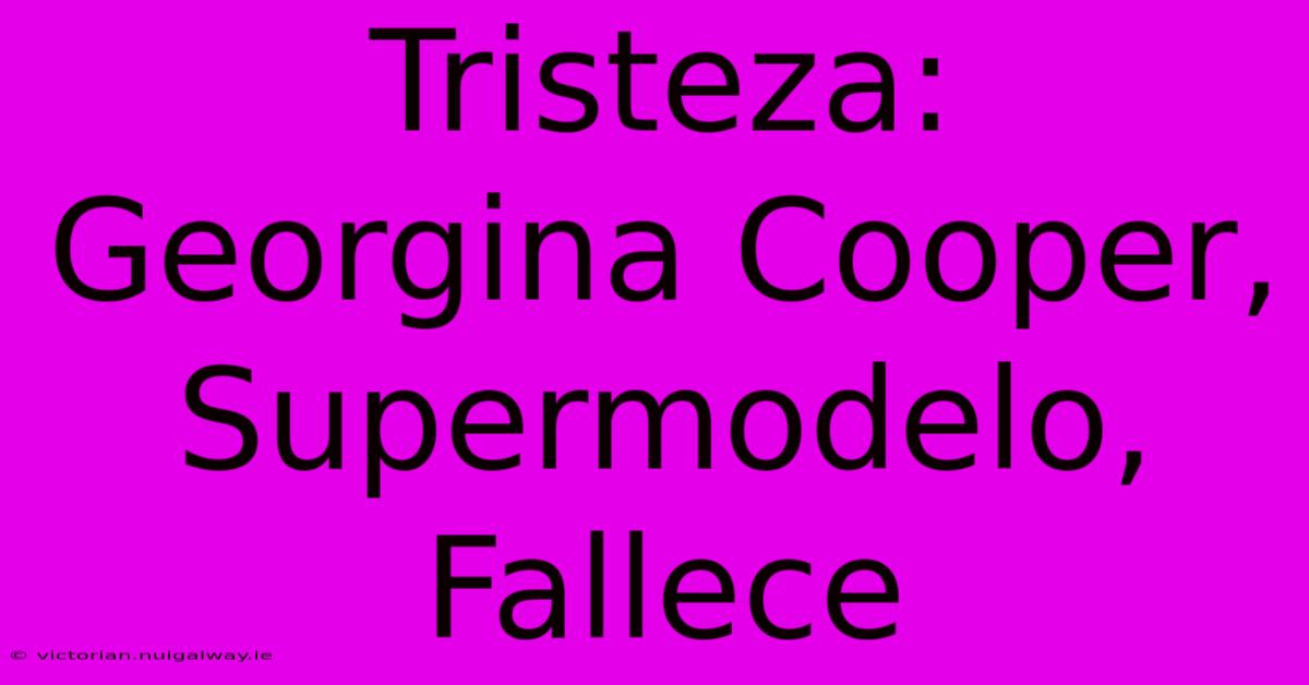 Tristeza: Georgina Cooper, Supermodelo, Fallece 