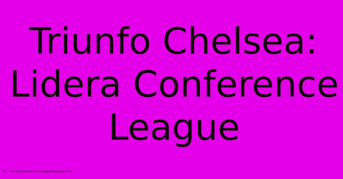 Triunfo Chelsea: Lidera Conference League