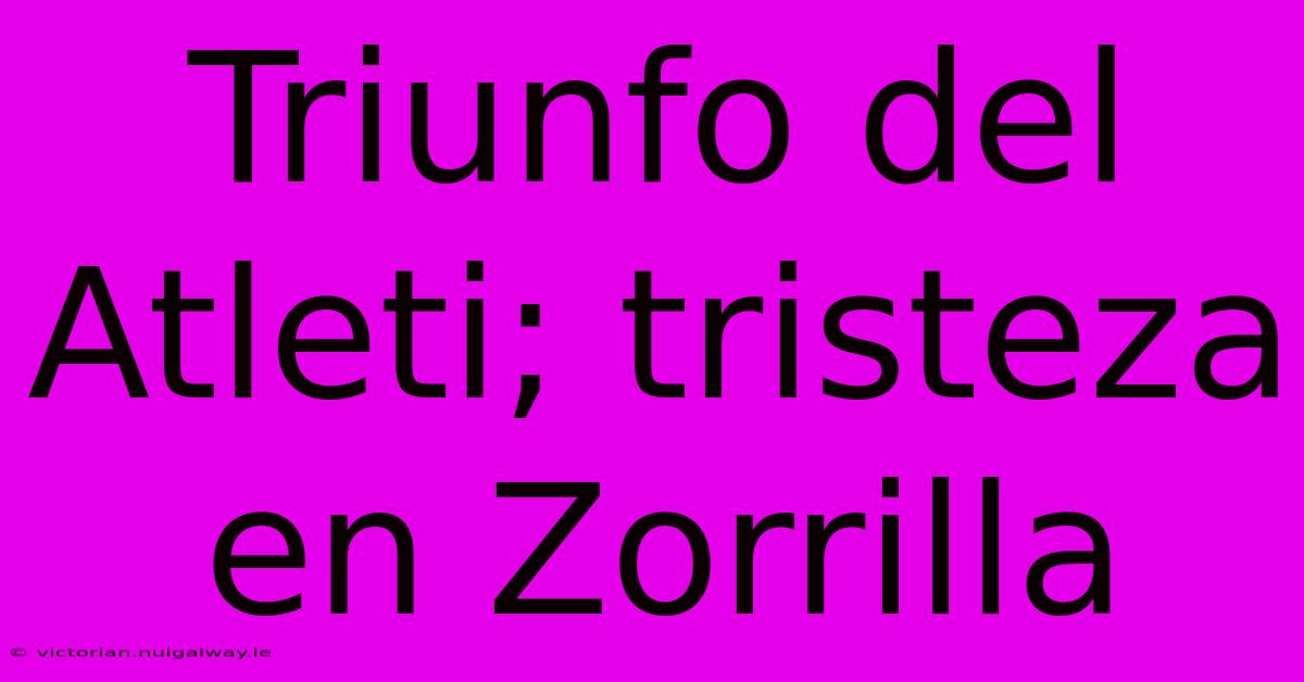 Triunfo Del Atleti; Tristeza En Zorrilla