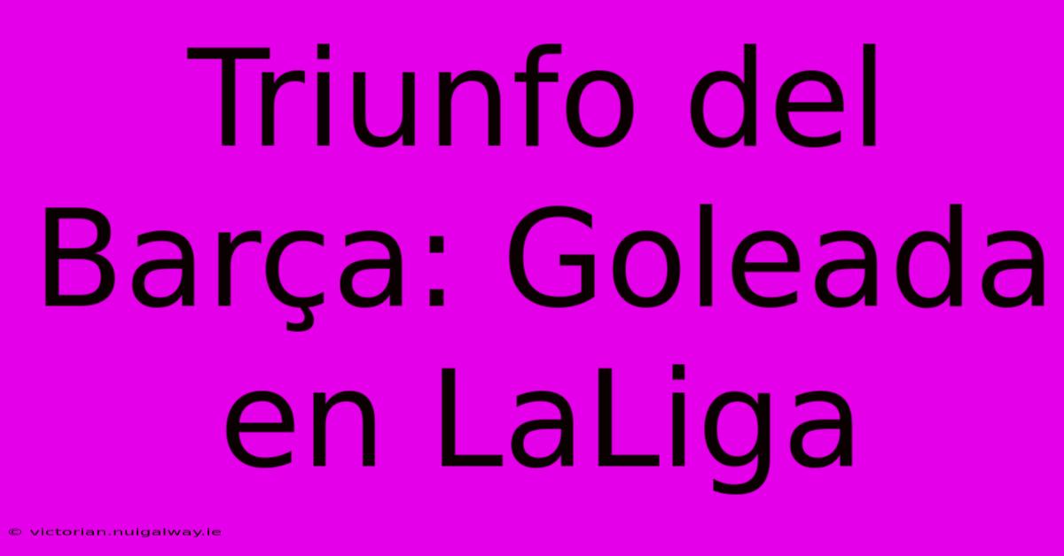 Triunfo Del Barça: Goleada En LaLiga