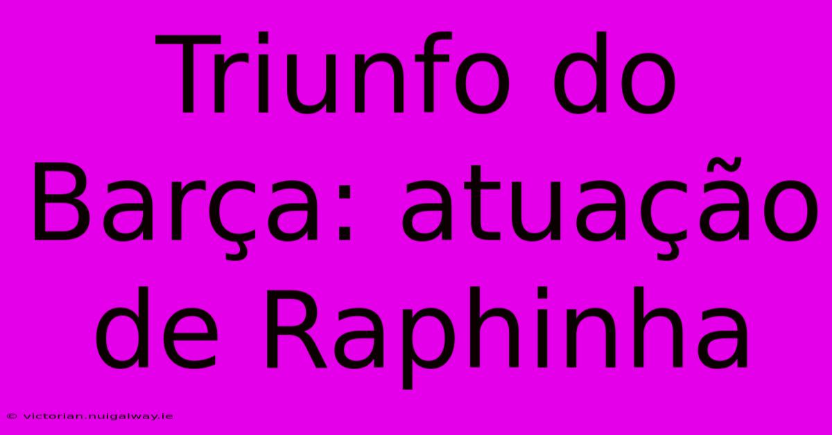 Triunfo Do Barça: Atuação De Raphinha