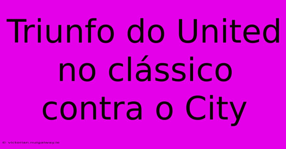 Triunfo Do United No Clássico Contra O City