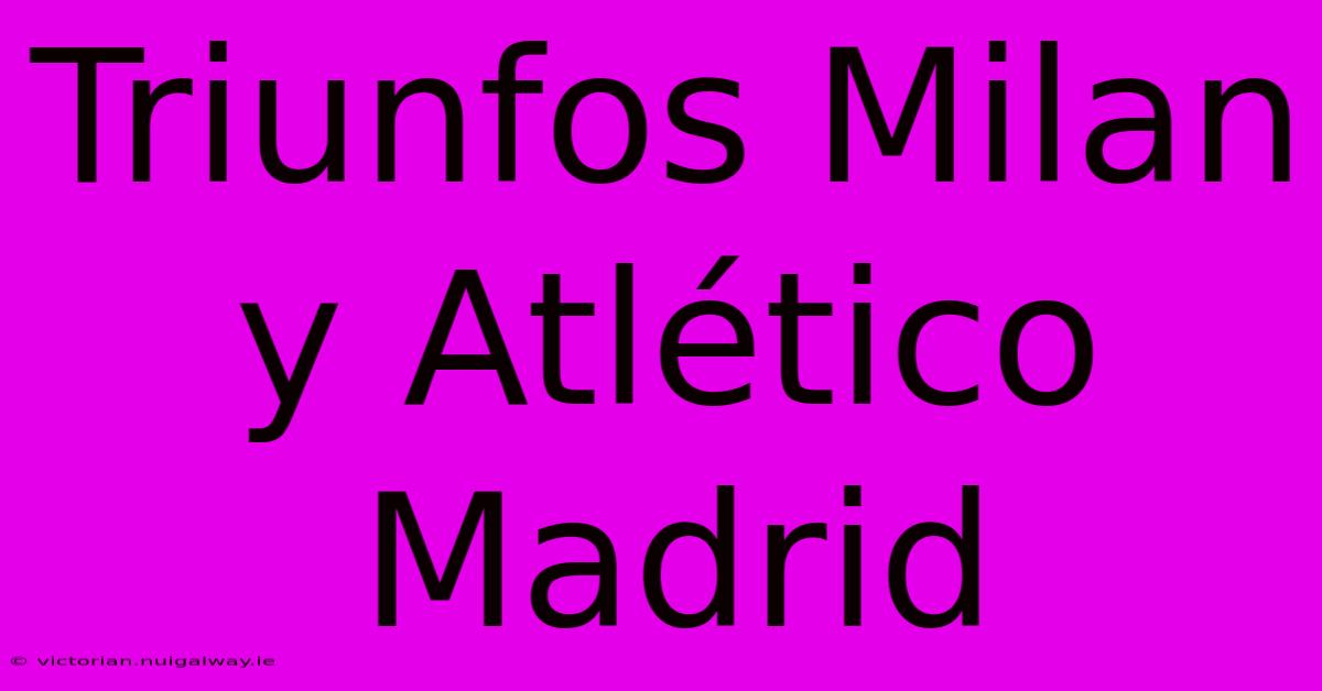 Triunfos Milan Y Atlético Madrid