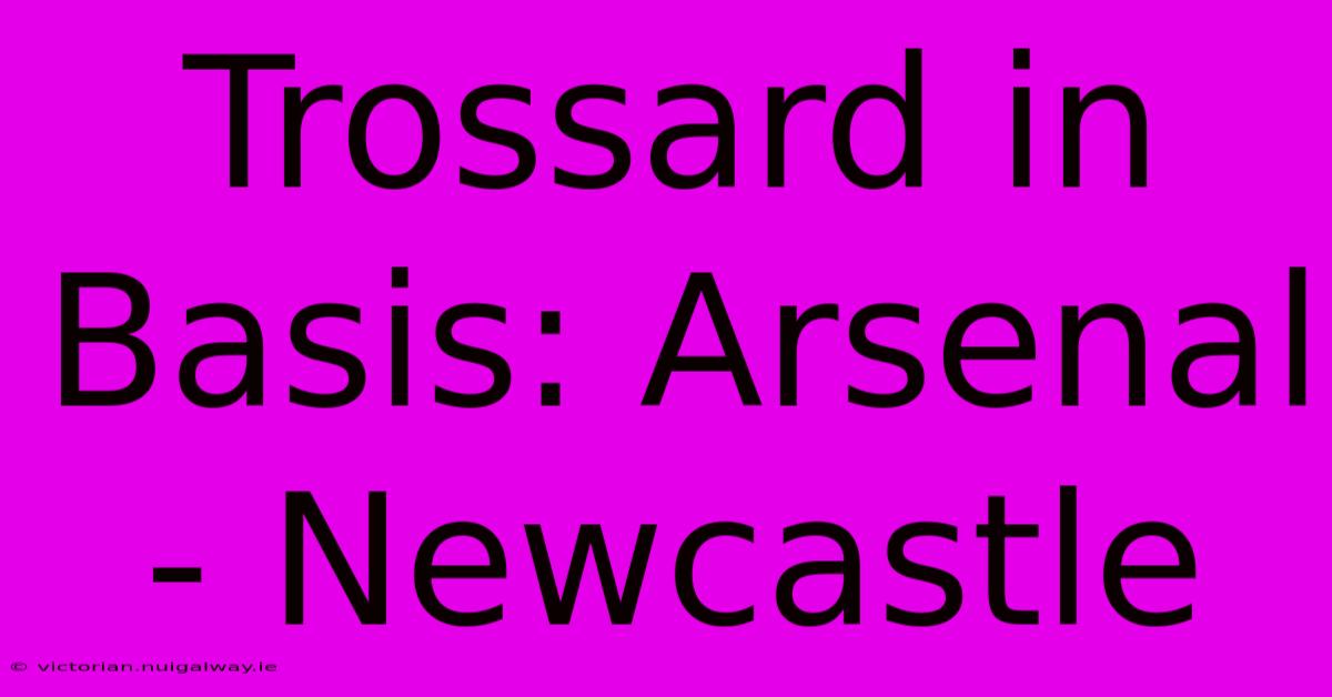 Trossard In Basis: Arsenal - Newcastle