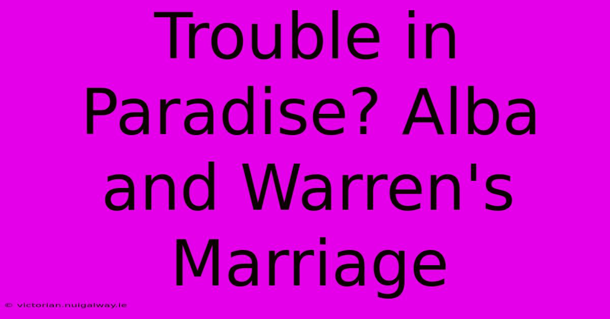 Trouble In Paradise? Alba And Warren's Marriage