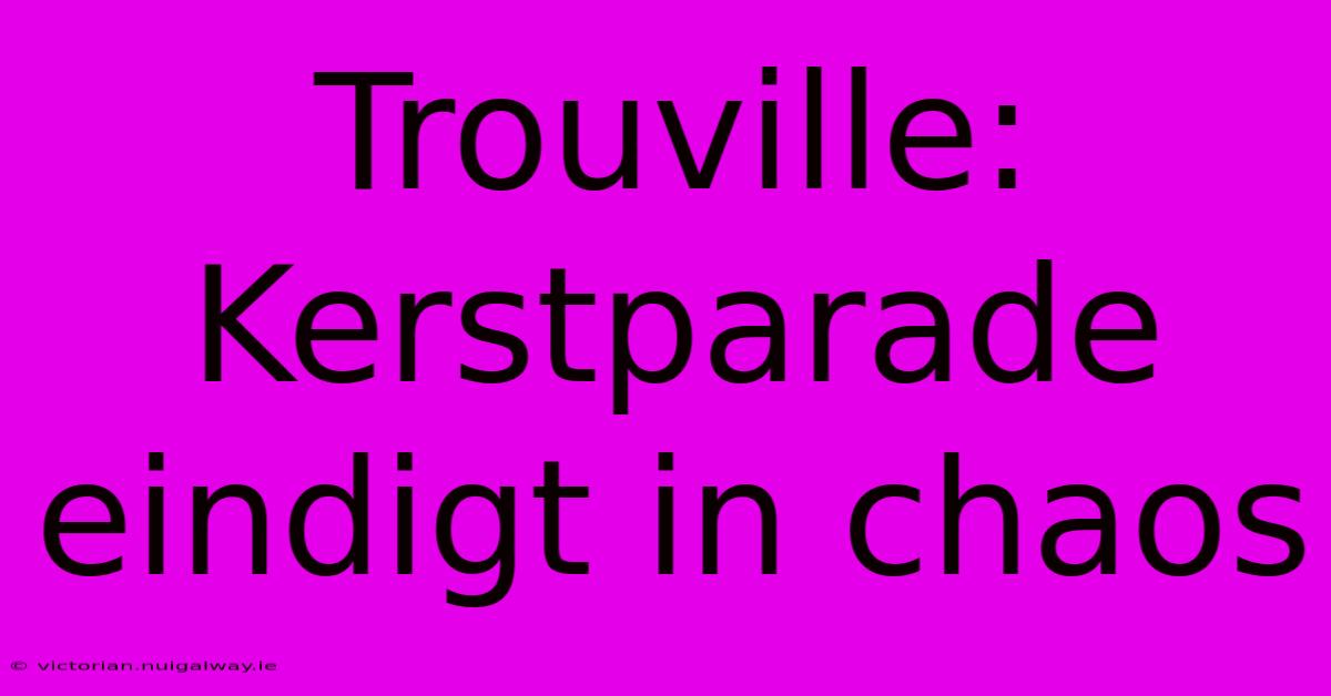 Trouville: Kerstparade Eindigt In Chaos