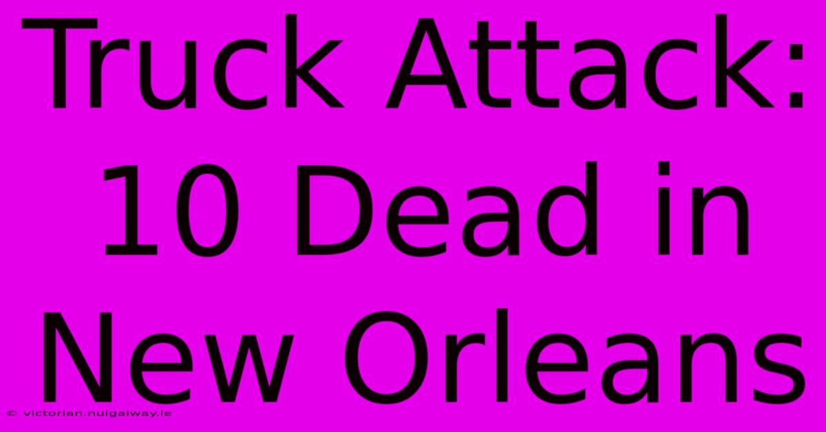 Truck Attack: 10 Dead In New Orleans