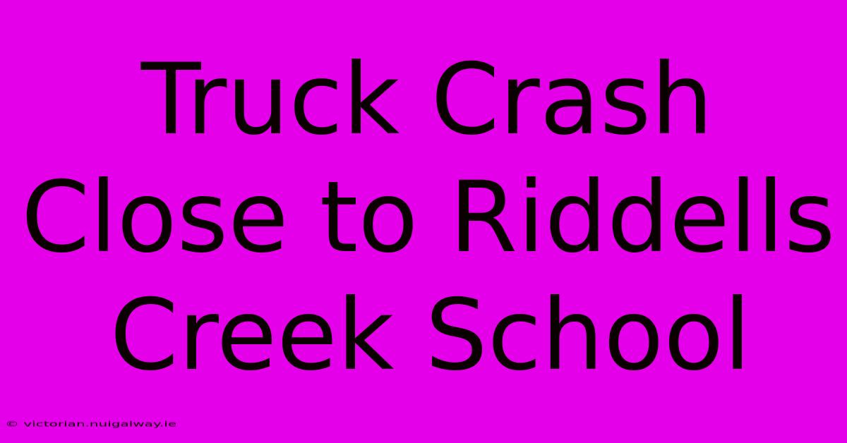 Truck Crash Close To Riddells Creek School 