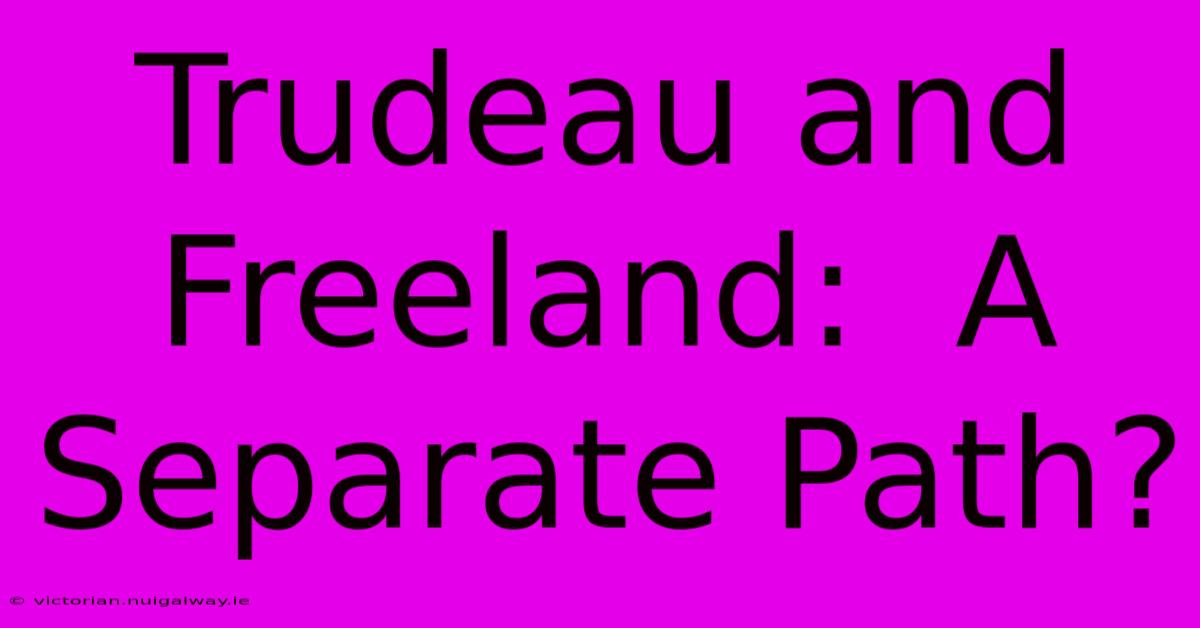 Trudeau And Freeland:  A Separate Path?