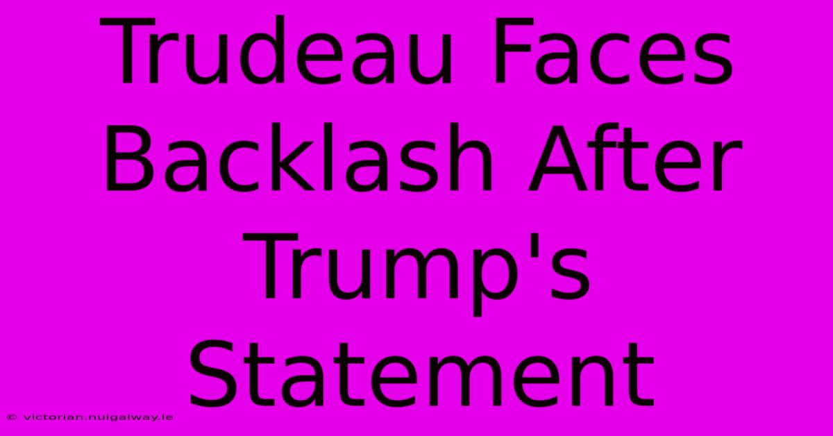 Trudeau Faces Backlash After Trump's Statement