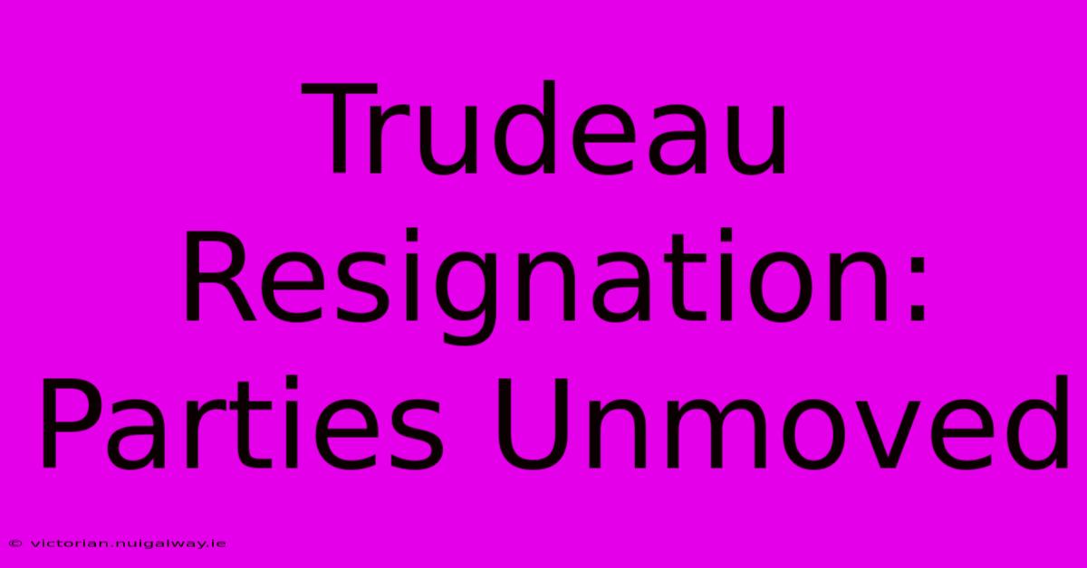 Trudeau Resignation: Parties Unmoved