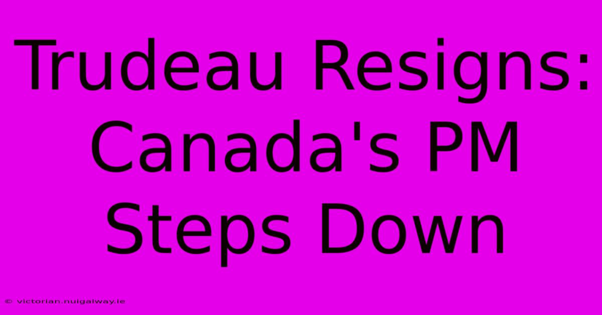 Trudeau Resigns: Canada's PM Steps Down