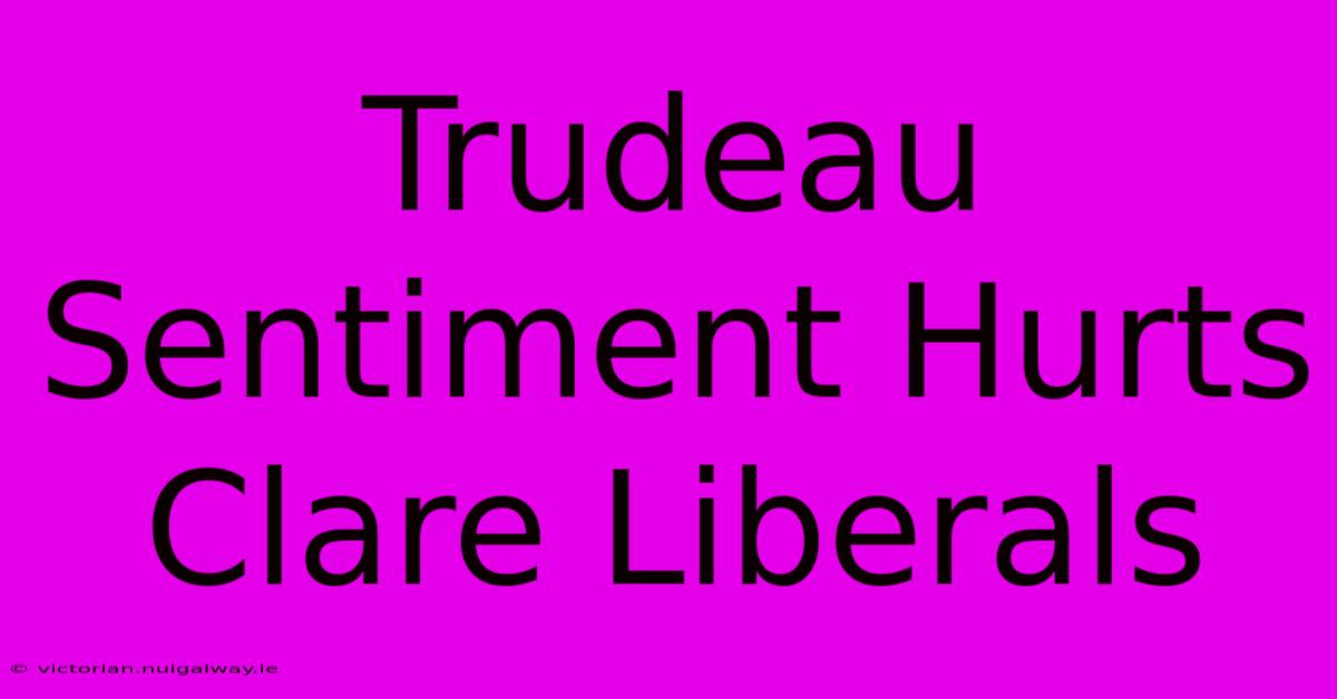 Trudeau Sentiment Hurts Clare Liberals