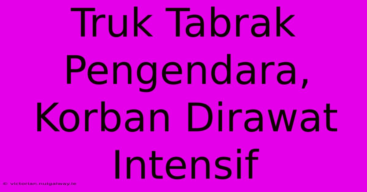 Truk Tabrak Pengendara, Korban Dirawat Intensif