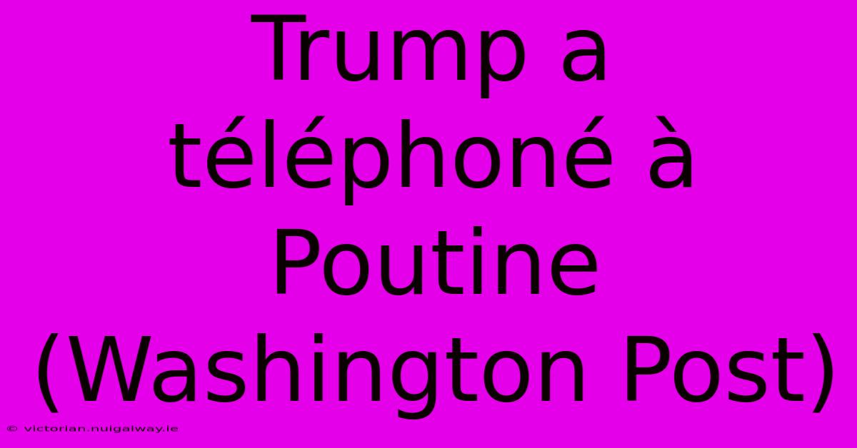 Trump A Téléphoné À Poutine (Washington Post)