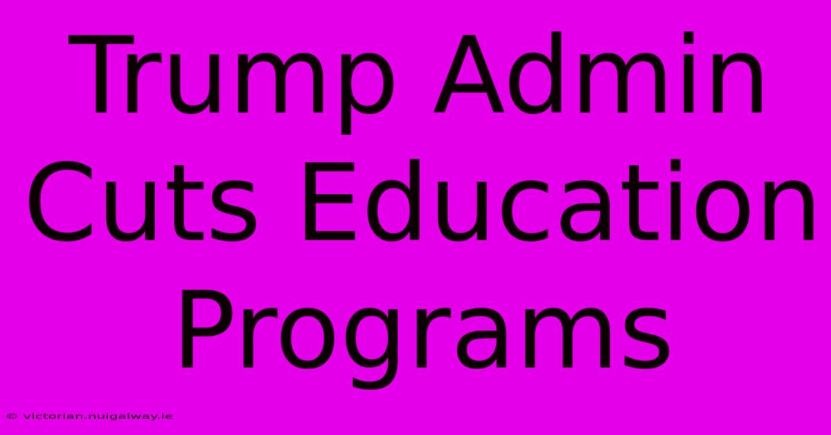 Trump Admin Cuts Education Programs