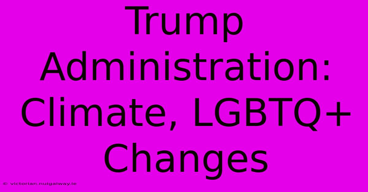 Trump Administration: Climate, LGBTQ+ Changes