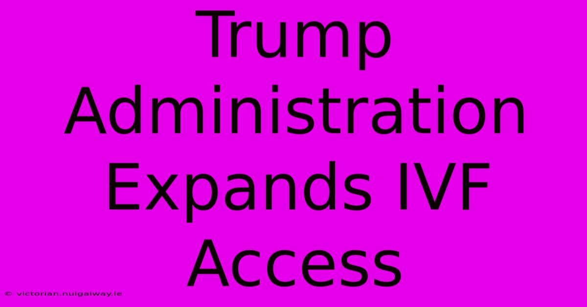 Trump Administration Expands IVF Access