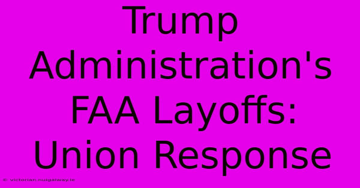 Trump Administration's FAA Layoffs: Union Response