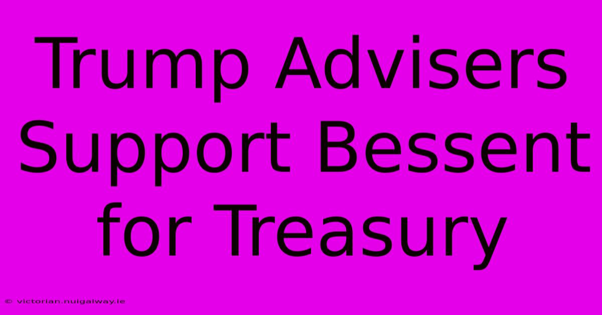 Trump Advisers Support Bessent For Treasury