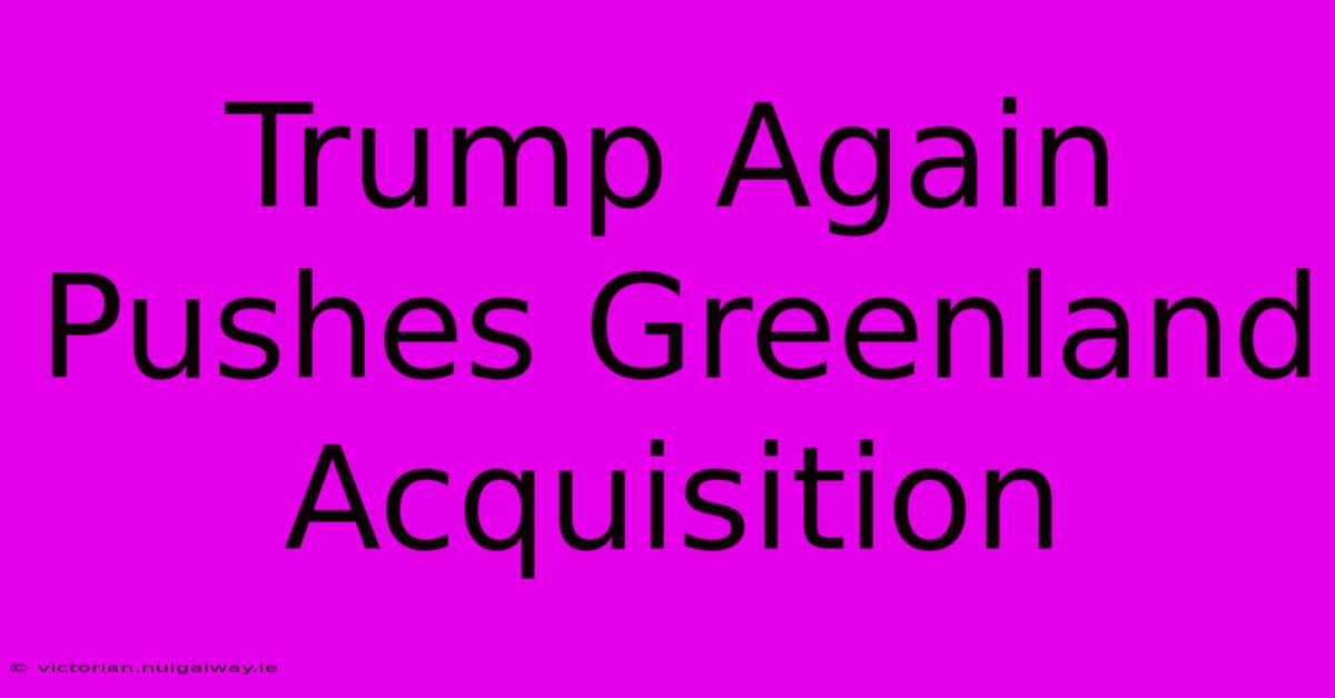 Trump Again Pushes Greenland Acquisition