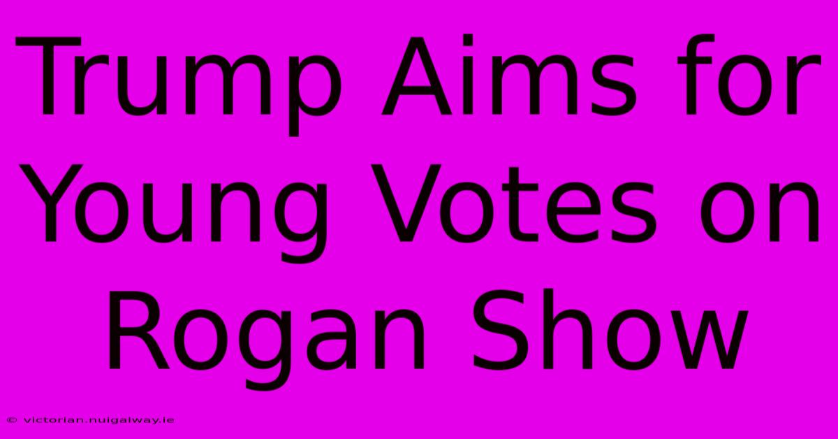 Trump Aims For Young Votes On Rogan Show